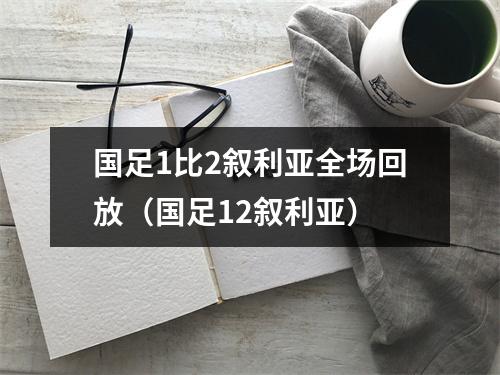 国足1比2叙利亚全场回放（国足12叙利亚）