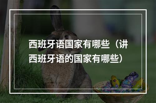 西班牙语国家有哪些（讲西班牙语的国家有哪些）