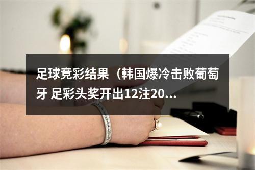 足球竞彩结果（韩国爆冷击败葡萄牙 足彩头奖开出12注206万元）