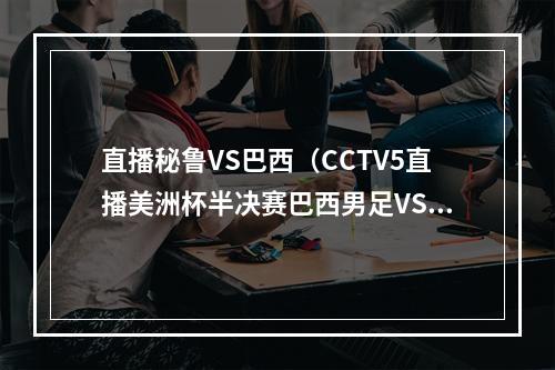 直播秘鲁VS巴西（CCTV5直播美洲杯半决赛巴西男足VS秘鲁欧洲杯意大利死磕西班牙）