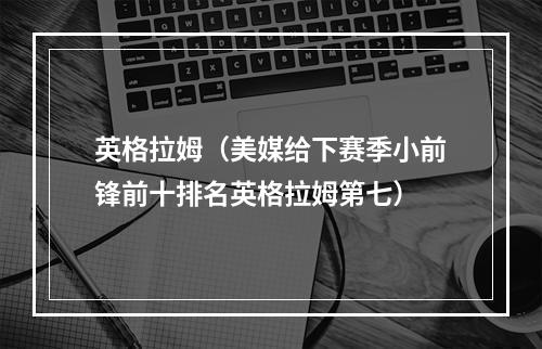 英格拉姆（美媒给下赛季小前锋前十排名英格拉姆第七）
