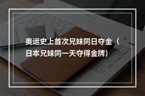 奥运史上首次兄妹同日夺金（日本兄妹同一天夺得金牌）