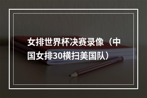 女排世界杯决赛录像（中国女排30横扫美国队）