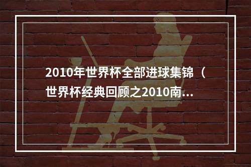 2010年世界杯全部进球集锦（世界杯经典回顾之2010南非世界杯三精彩进球）