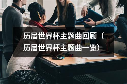 历届世界杯主题曲回顾（历届世界杯主题曲一览）