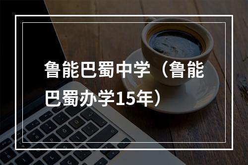 鲁能巴蜀中学（鲁能巴蜀办学15年）
