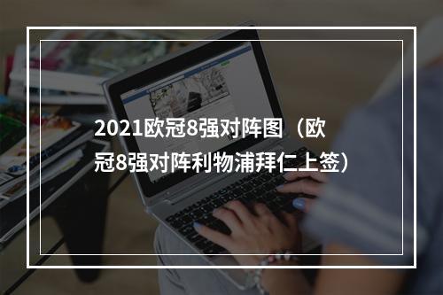 2021欧冠8强对阵图（欧冠8强对阵利物浦拜仁上签）