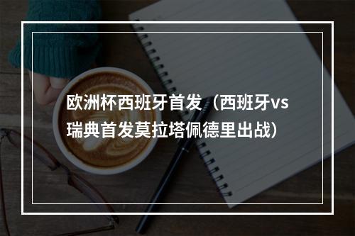 欧洲杯西班牙首发（西班牙vs瑞典首发莫拉塔佩德里出战）