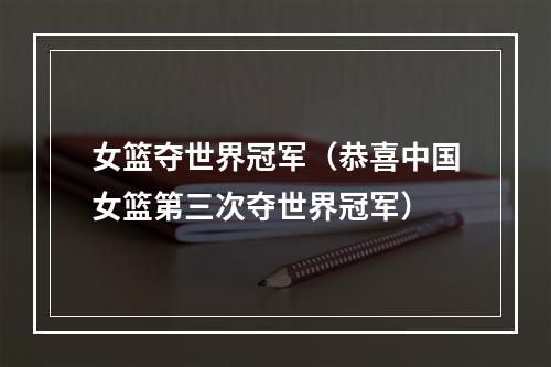 女篮夺世界冠军（恭喜中国女篮第三次夺世界冠军）