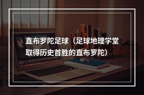 直布罗陀足球（足球地理学堂取得历史首胜的直布罗陀）