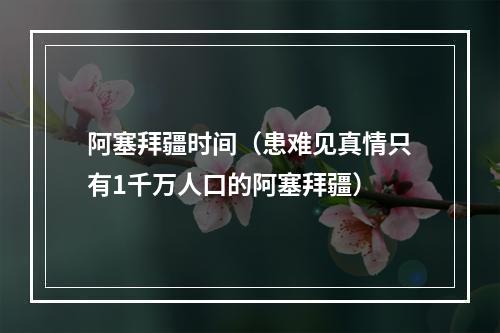 阿塞拜疆时间（患难见真情只有1千万人口的阿塞拜疆）