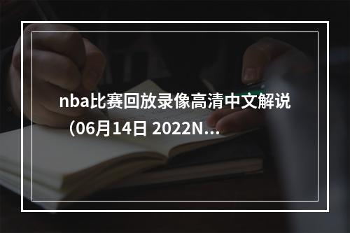 nba比赛回放录像高清中文解说（06月14日 2022NBA总决赛G5 凯尔特人vs勇士 全场录像）