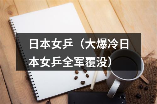 日本女乒（大爆冷日本女乒全军覆没）