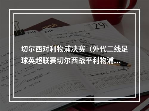 切尔西对利物浦决赛（外代二线足球英超联赛切尔西战平利物浦）