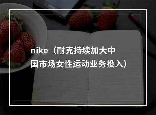 nike（耐克持续加大中国市场女性运动业务投入）