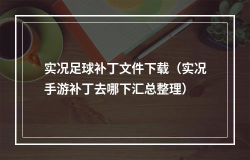 实况足球补丁文件下载（实况手游补丁去哪下汇总整理）