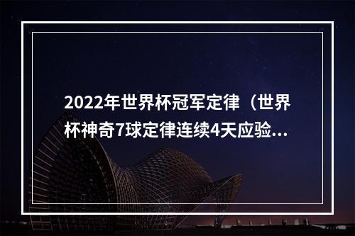 2022年世界杯冠军定律（世界杯神奇7球定律连续4天应验）