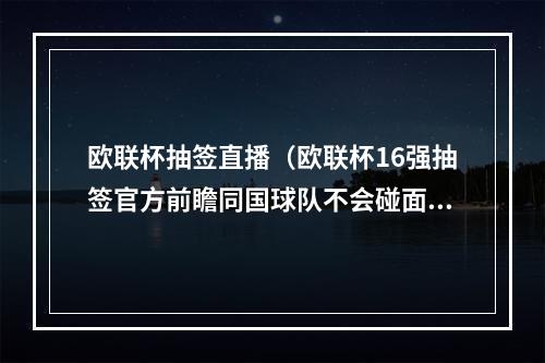 欧联杯抽签直播（欧联杯16强抽签官方前瞻同国球队不会碰面）
