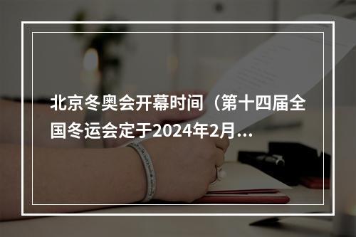 北京冬奥会开幕时间（第十四届全国冬运会定于2024年2月17日开幕）