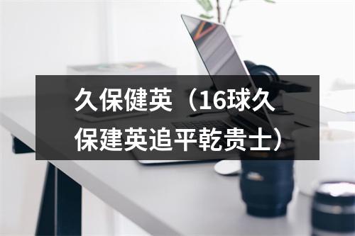 久保健英（16球久保建英追平乾贵士）