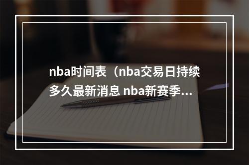 nba时间表（nba交易日持续多久最新消息 nba新赛季赛程时间表安排）