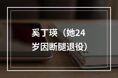 奚丁瑛（她24岁因断腿退役）