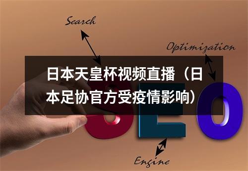 日本天皇杯视频直播（日本足协官方受疫情影响）