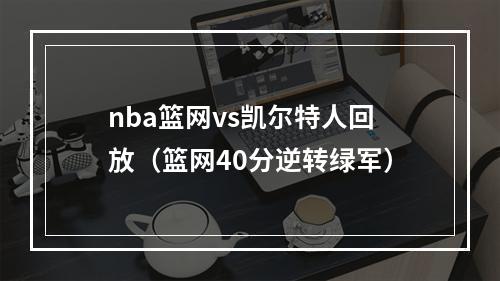 nba篮网vs凯尔特人回放（篮网40分逆转绿军）