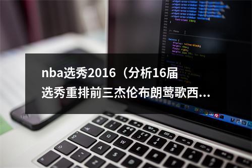 nba选秀2016（分析16届选秀重排前三杰伦布朗莺歌西卡 西蒙斯掉至第四）