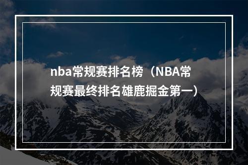 nba常规赛排名榜（NBA常规赛最终排名雄鹿掘金第一）