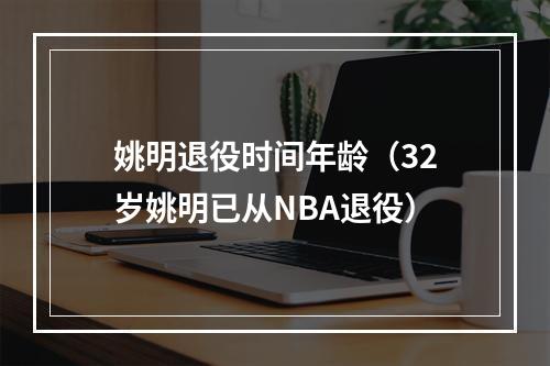 姚明退役时间年龄（32岁姚明已从NBA退役）
