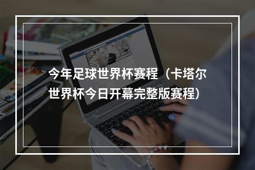 今年足球世界杯赛程（卡塔尔世界杯今日开幕完整版赛程）