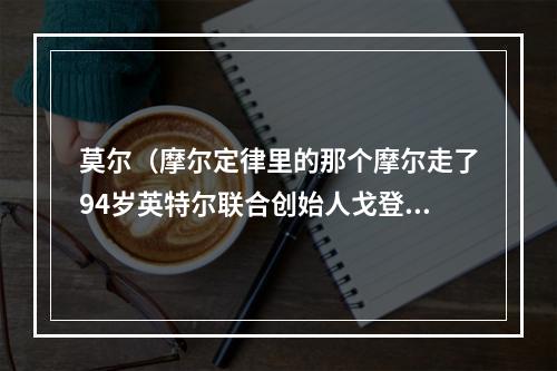 莫尔（摩尔定律里的那个摩尔走了94岁英特尔联合创始人戈登·摩尔去世）