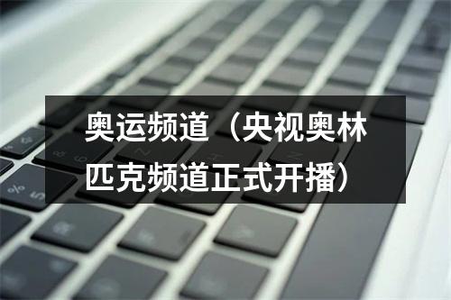 奥运频道（央视奥林匹克频道正式开播）