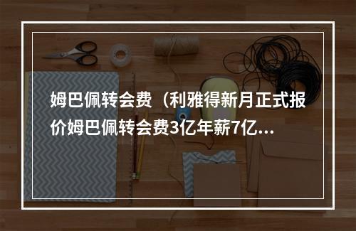 姆巴佩转会费（利雅得新月正式报价姆巴佩转会费3亿年薪7亿）