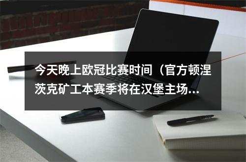 今天晚上欧冠比赛时间（官方顿涅茨克矿工本赛季将在汉堡主场进行欧冠主场比赛）