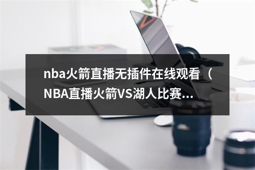 nba火箭直播无插件在线观看（NBA直播火箭VS湖人比赛在线观看 哈登大战詹姆斯）