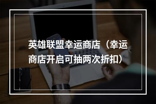 英雄联盟幸运商店（幸运商店开启可抽两次折扣）