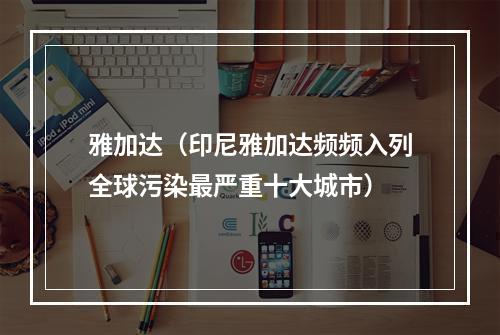 雅加达（印尼雅加达频频入列全球污染最严重十大城市）