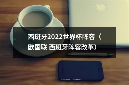 西班牙2022世界杯阵容（欧国联 西班牙阵容改革）