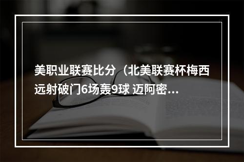 美职业联赛比分（北美联赛杯梅西远射破门6场轰9球 迈阿密国际41进决赛）