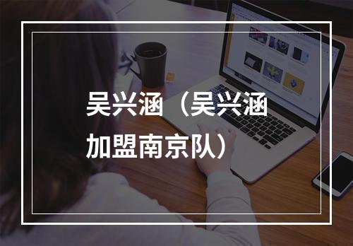 吴兴涵（吴兴涵加盟南京队）