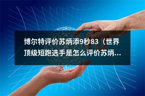 博尔特评价苏炳添9秒83（世界顶级短跑选手是怎么评价苏炳添的有人坚称他能破9秒85）