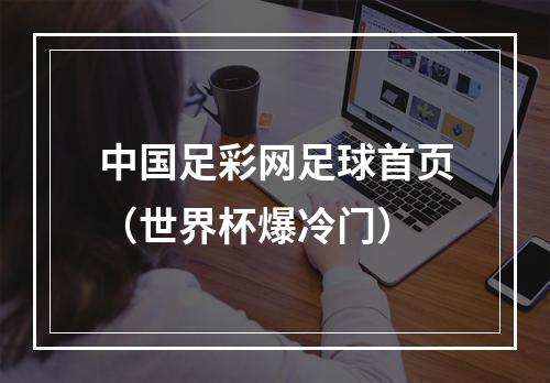 中国足彩网足球首页（世界杯爆冷门）