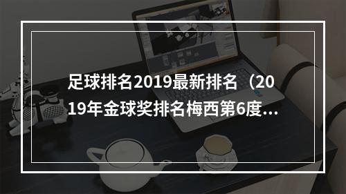 足球排名2019最新排名（2019年金球奖排名梅西第6度加冕）