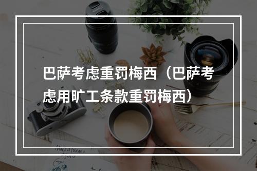 巴萨考虑重罚梅西（巴萨考虑用旷工条款重罚梅西）