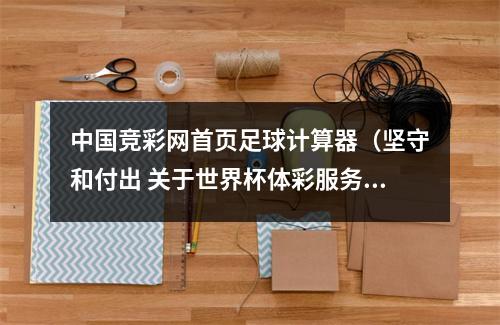 中国竞彩网首页足球计算器（坚守和付出 关于世界杯体彩服务的那些事）