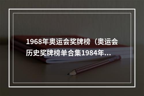 1968年奥运会奖牌榜（奥运会历史奖牌榜单合集1984年洛杉矶奥运会中国崛起）