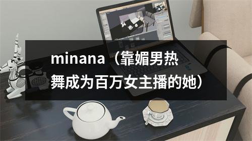 minana（靠媚男热舞成为百万女主播的她）