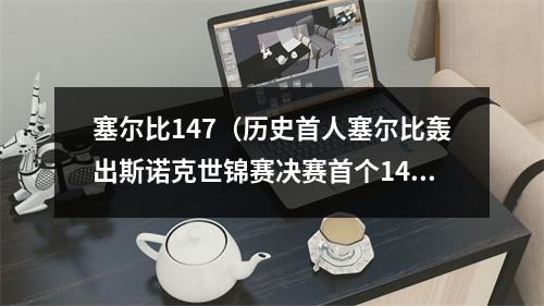 塞尔比147（历史首人塞尔比轰出斯诺克世锦赛决赛首个147）